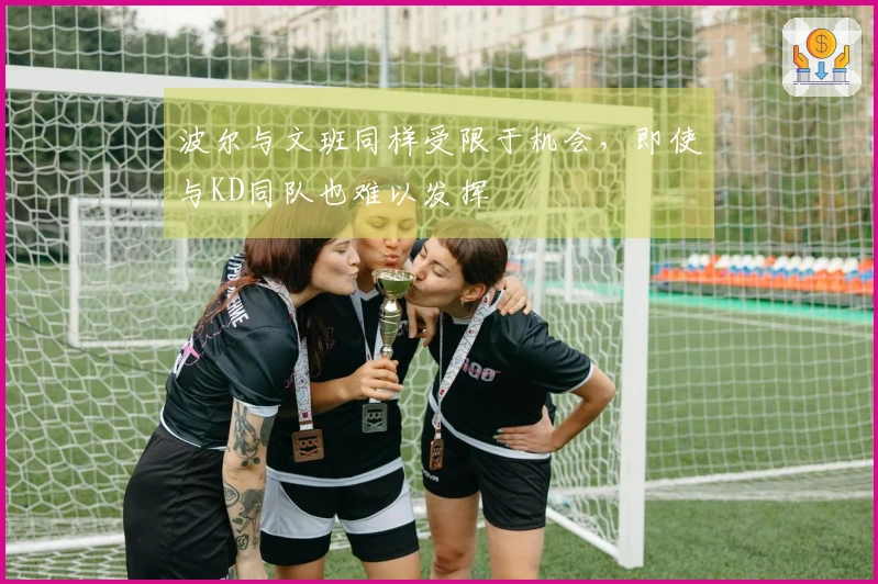 波尔与文班同样受限于机会，即使与KD同队也难以发挥